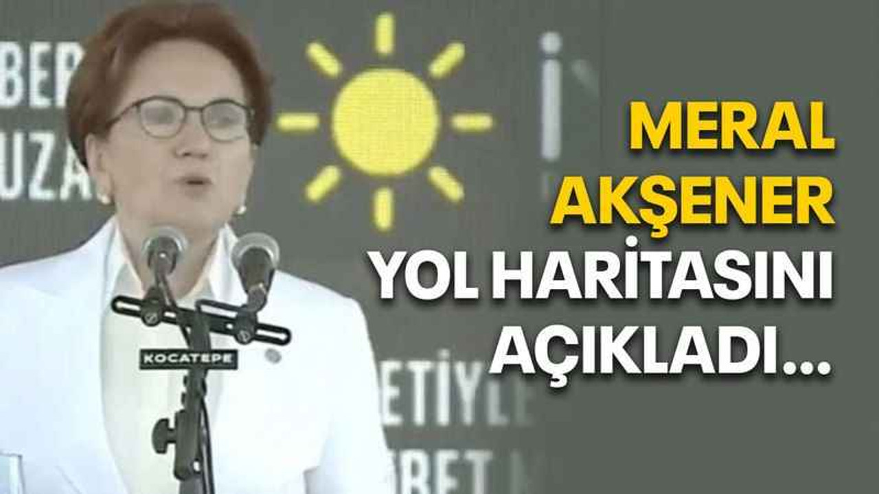 Meral Akşener yol haritasını açıkladı…